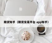 期货知乎（期货交易平台 app知乎）