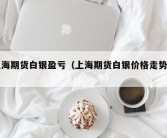 上海期货白银盈亏（上海期货白银价格走势图）