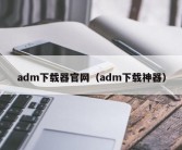 adm下载器官网（adm下载神器）