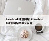 facebook注册网站（facebook注册网站的验证问答）