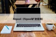 f2pool（f2pool矿池官网）