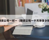 期货公司一对一（期货公司一个月挣多少钱）