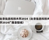 北京信息科技大学2014（北京信息科技大学2014广西录取线）