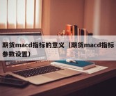 期货macd指标的意义（期货macd指标参数设置）