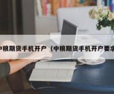 中粮期货手机开户（中粮期货手机开户要求）