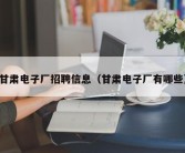 甘肃电子厂招聘信息（甘肃电子厂有哪些）