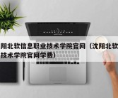 沈阳北软信息职业技术学院官网（沈阳北软职业技术学院官网学费）