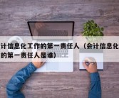 会计信息化工作的第一责任人（会计信息化工作的第一责任人是谁）