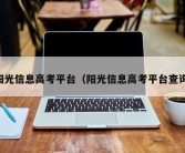 阳光信息高考平台（阳光信息高考平台查询）