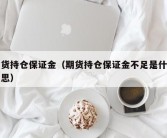 期货持仓保证金（期货持仓保证金不足是什么意思）