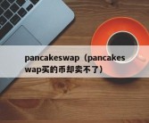 pancakeswap（pancakeswap买的币却卖不了）