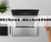 期货公司pb业务（期货公司pb业务有哪些）