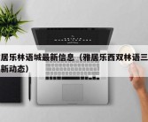 雅居乐林语城最新信息（雅居乐西双林语三期最新动态）