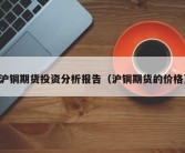 沪铜期货投资分析报告（沪铜期货的价格）