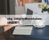 nbg（nbgrey和newbalance的区别?）