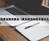 现货黄金期货黄金（黄金期货和现货是什么意思）