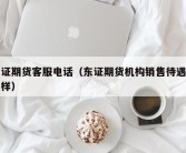 东证期货客服电话（东证期货机构销售待遇怎么样）