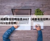 成都电信招聘信息2017（成都电信招聘2021社会招聘）