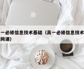 高一必修信息技术基础（高一必修信息技术基础网课）