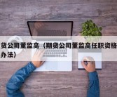 期货公司董监高（期货公司董监高任职资格管理办法）