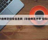 华南师范招生信息网（华南师范大学 招生网）