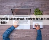 鹤壁恒大名都招聘信息（鹤壁恒大名都招聘信息电话）