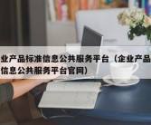 企业产品标准信息公共服务平台（企业产品标准信息公共服务平台官网）