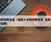 龙胜招聘信息（龙胜人才网招聘信息_龙胜全职招聘）