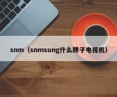 snm（snmsung什么牌子电视机）