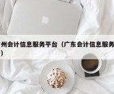 广州会计信息服务平台（广东会计信息服务平台）