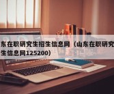 山东在职研究生招生信息网（山东在职研究生招生信息网125200）