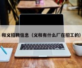 和义招聘信息（义和有什么厂在招工的）