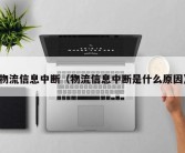 物流信息中断（物流信息中断是什么原因）