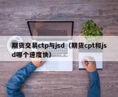 期货交易ctp与jsd（期货cpt和jsd哪个速度快）