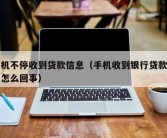 手机不停收到贷款信息（手机收到银行贷款信息怎么回事）