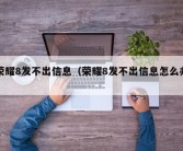 荣耀8发不出信息（荣耀8发不出信息怎么办）