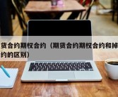 期货合约期权合约（期货合约期权合约和掉期合约的区别）