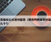 期货指标公式绝对趋势（期货判断趋势的指标有几个?）