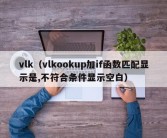 vlk（vlkookup加if函数匹配显示是,不符合条件显示空白）