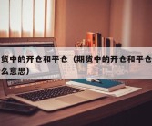 期货中的开仓和平仓（期货中的开仓和平仓是什么意思）