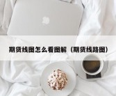 期货线图怎么看图解（期货线路图）