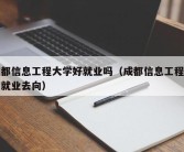 成都信息工程大学好就业吗（成都信息工程大学就业去向）