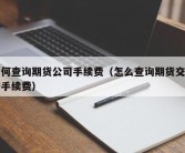 如何查询期货公司手续费（怎么查询期货交易所手续费）