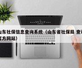 山东社保信息查询系统（山东省社保局 查询官方网站）