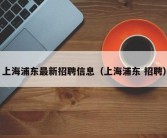 上海浦东最新招聘信息（上海浦东 招聘）