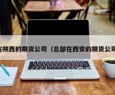 在陕西的期货公司（总部在西安的期货公司）