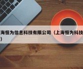 上海恒为信息科技有限公司（上海恒为科技电话）