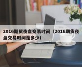 2016期货夜盘交易时间（2016期货夜盘交易时间是多少）