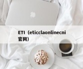 ETI（eticclaonlinecni官网）