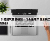 什么是建筑信息模型（什么是建筑信息模型BIM技术）